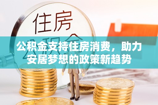 东兴公积金支持住房消费，助力安居梦想的政策新趋势