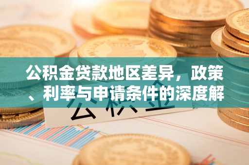 东兴公积金贷款地区差异，政策、利率与申请条件的深度解析