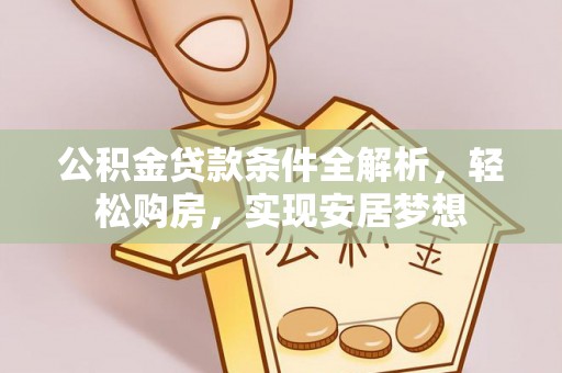 东兴公积金贷款条件全解析，轻松购房，实现安居梦想