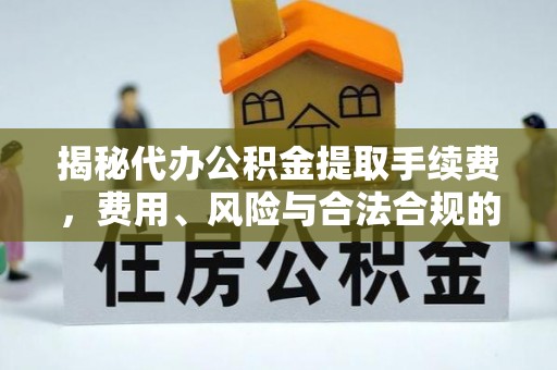 东兴揭秘代办公积金提取手续费，费用、风险与合法合规的全解析