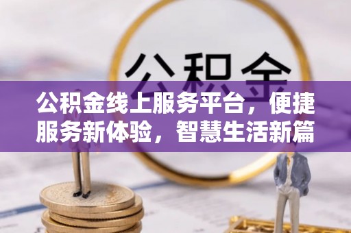 东兴公积金线上服务平台，便捷服务新体验，智慧生活新篇章