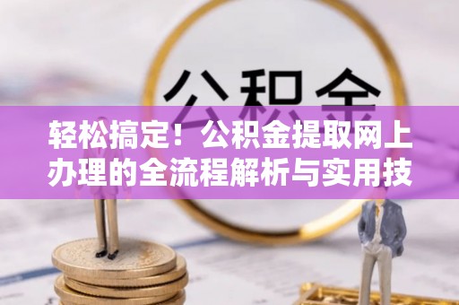 东兴轻松搞定！公积金提取网上办理的全流程解析与实用技巧
