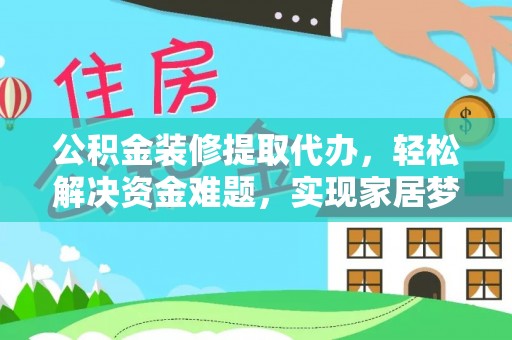 东兴公积金装修提取代办，轻松解决资金难题，实现家居梦想