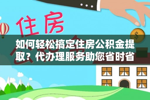 东兴如何轻松搞定住房公积金提取？代办理服务助您省时省力