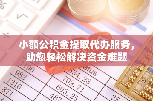 东兴小额公积金提取代办服务，助您轻松解决资金难题