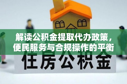 东兴解读公积金提取代办政策，便民服务与合规操作的平衡之道