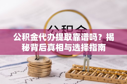 东兴公积金代办提取靠谱吗？揭秘背后真相与选择指南