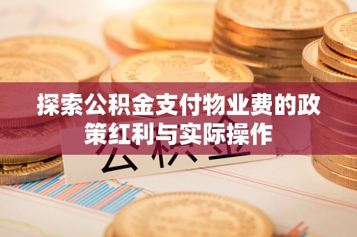 东兴探索公积金支付物业费的政策红利与实际操作