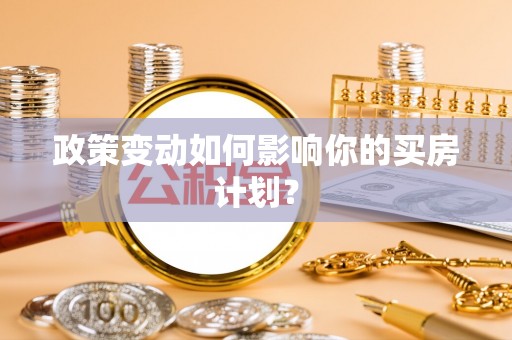 东兴政策变动如何影响你的买房计划？
