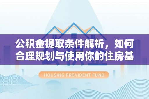 东兴公积金提取条件解析，如何合理规划与使用你的住房基金