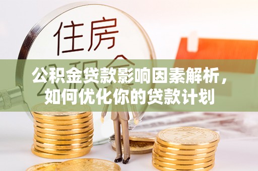 东兴公积金贷款影响因素解析，如何优化你的贷款计划