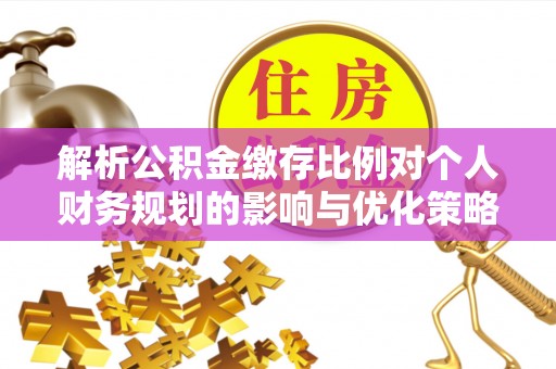 东兴解析公积金缴存比例对个人财务规划的影响与优化策略