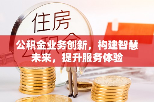 东兴公积金业务创新，构建智慧未来，提升服务体验