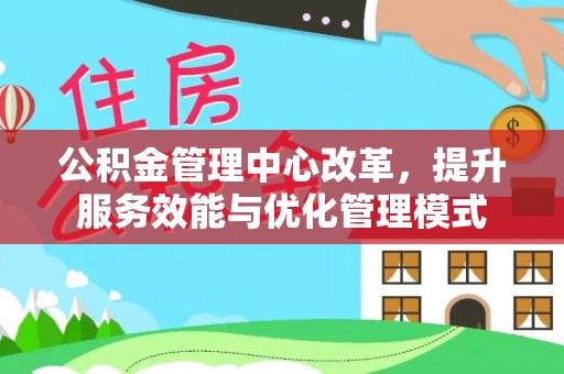 东兴公积金管理中心改革，提升服务效能与优化管理模式