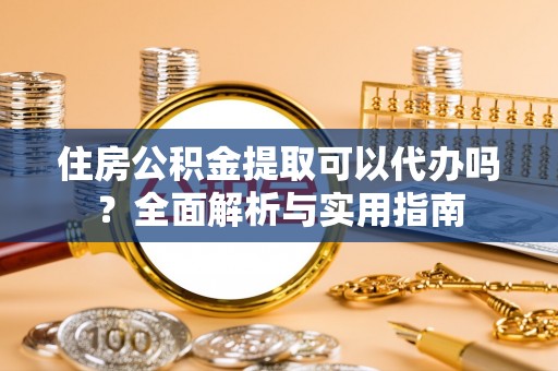 东兴住房公积金提取可以代办吗？全面解析与实用指南
