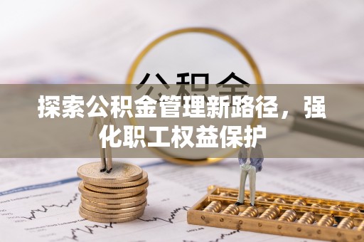 东兴探索公积金管理新路径，强化职工权益保护
