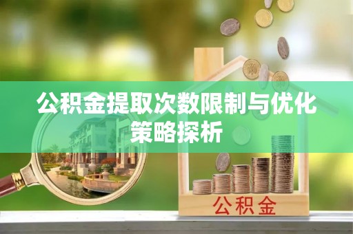 东兴公积金提取次数限制与优化策略探析