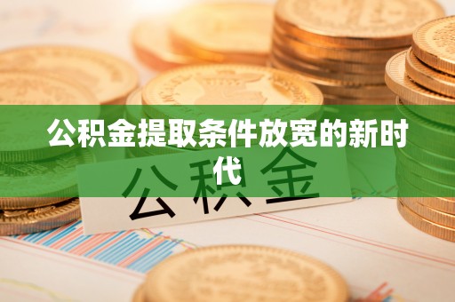 东兴公积金提取条件放宽的新时代