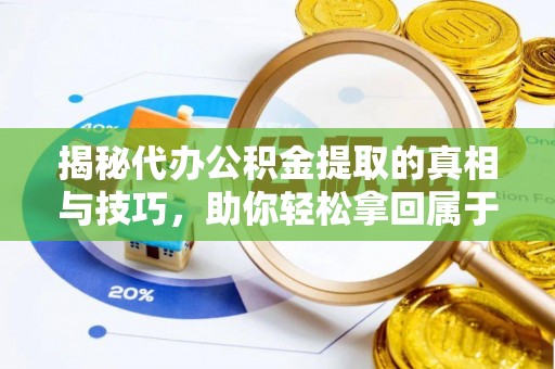 东兴揭秘代办公积金提取的真相与技巧，助你轻松拿回属于你的钱