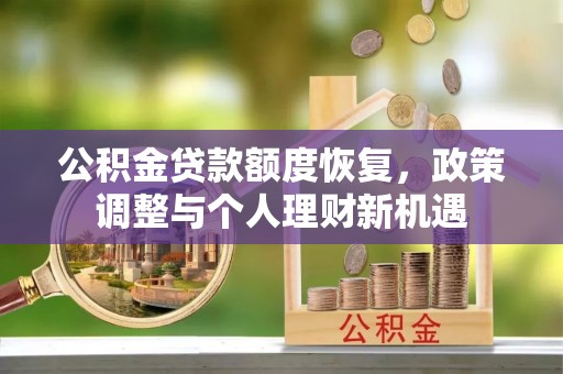 东兴公积金贷款额度恢复，政策调整与个人理财新机遇