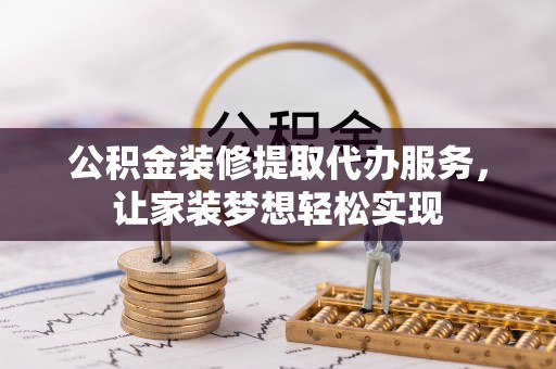 东兴公积金装修提取代办服务，让家装梦想轻松实现