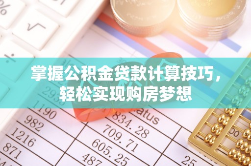 东兴掌握公积金贷款计算技巧，轻松实现购房梦想