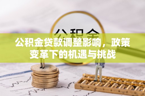 东兴公积金贷款调整影响，政策变革下的机遇与挑战