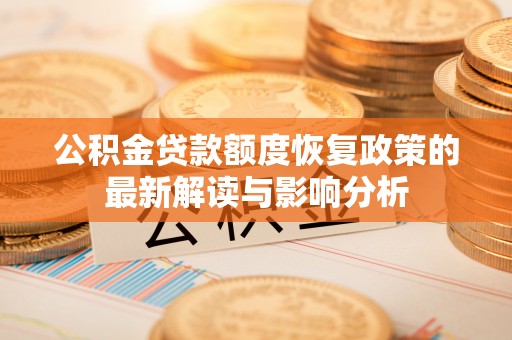 东兴公积金贷款额度恢复政策的最新解读与影响分析