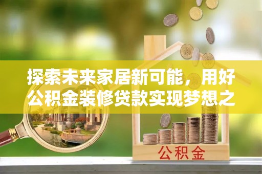 东兴探索未来家居新可能，用好公积金装修贷款实现梦想之家