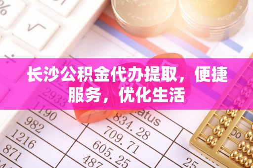 东兴长沙公积金代办提取，便捷服务，优化生活