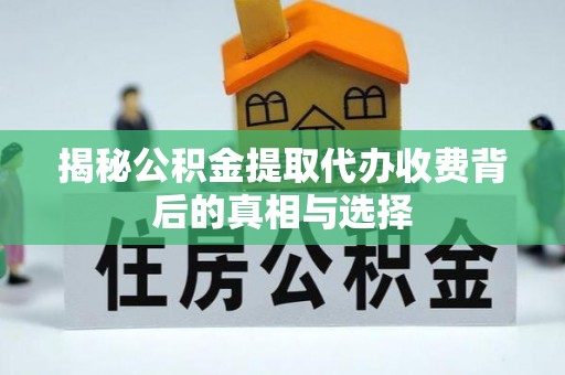 东兴揭秘公积金提取代办收费背后的真相与选择
