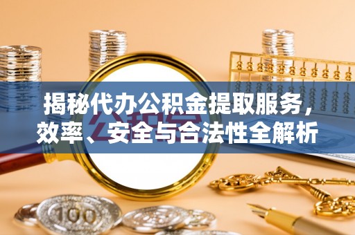 东兴揭秘代办公积金提取服务，效率、安全与合法性全解析