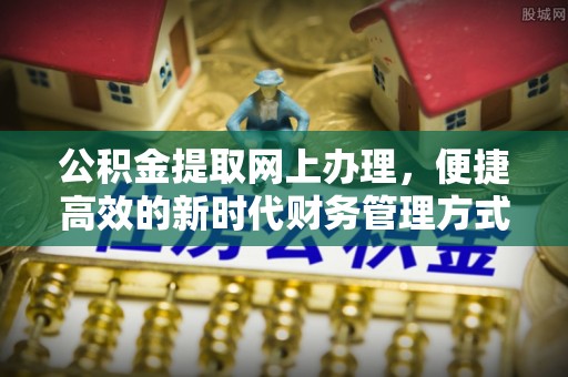 东兴公积金提取网上办理，便捷高效的新时代财务管理方式