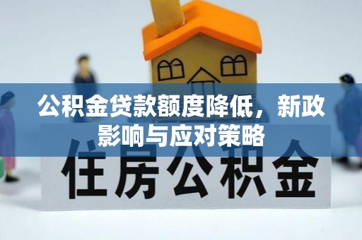 东兴公积金贷款额度降低，新政影响与应对策略
