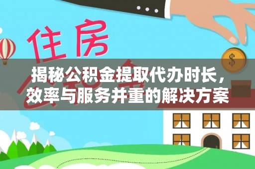 东兴揭秘公积金提取代办时长，效率与服务并重的解决方案