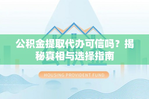东兴公积金提取代办可信吗？揭秘真相与选择指南