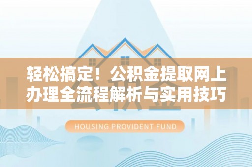 东兴轻松搞定！公积金提取网上办理全流程解析与实用技巧