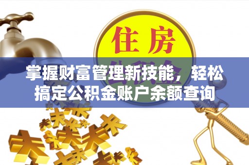 东兴掌握财富管理新技能，轻松搞定公积金账户余额查询