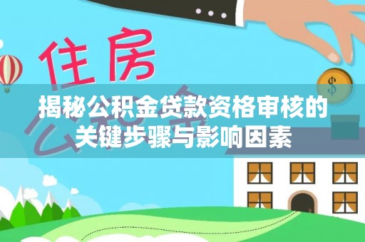 东兴揭秘公积金贷款资格审核的关键步骤与影响因素