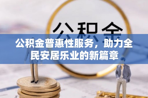 东兴公积金普惠性服务，助力全民安居乐业的新篇章