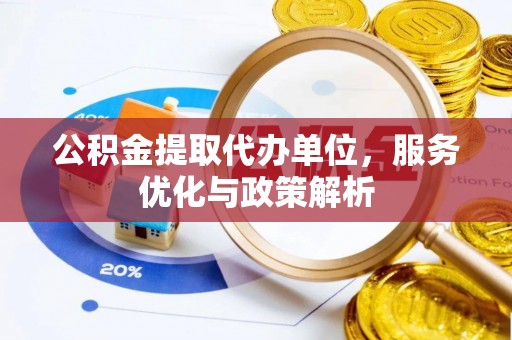 东兴公积金提取代办单位，服务优化与政策解析