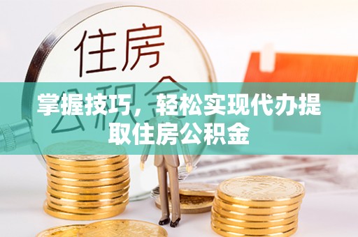 东兴掌握技巧，轻松实现代办提取住房公积金