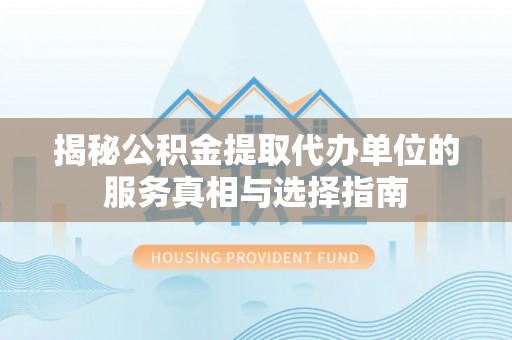 东兴揭秘公积金提取代办单位的服务真相与选择指南
