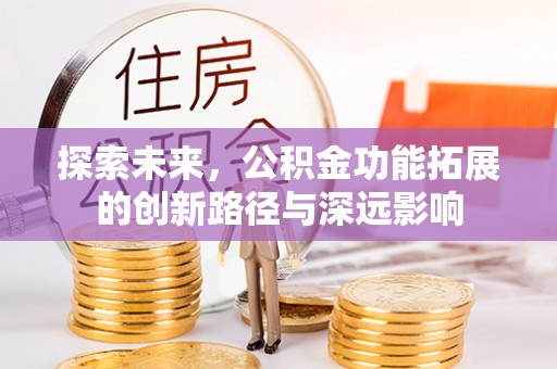 东兴探索未来，公积金功能拓展的创新路径与深远影响