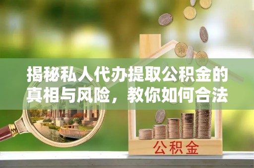 东兴揭秘私人代办提取公积金的真相与风险，教你如何合法合规操作