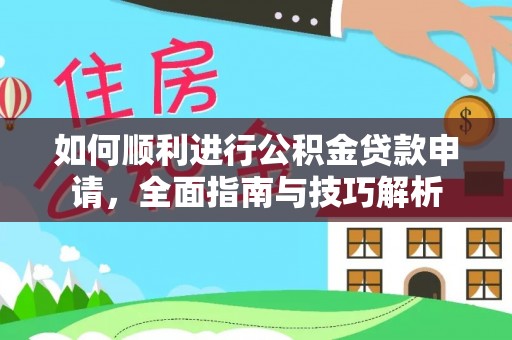 东兴如何顺利进行公积金贷款申请，全面指南与技巧解析