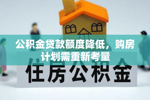东兴公积金贷款额度降低，购房计划需重新考量