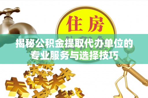 东兴揭秘公积金提取代办单位的专业服务与选择技巧