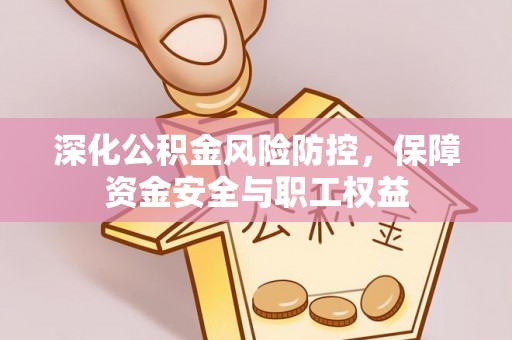 东兴深化公积金风险防控，保障资金安全与职工权益