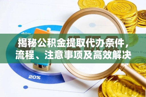 东兴揭秘公积金提取代办条件，流程、注意事项及高效解决方案